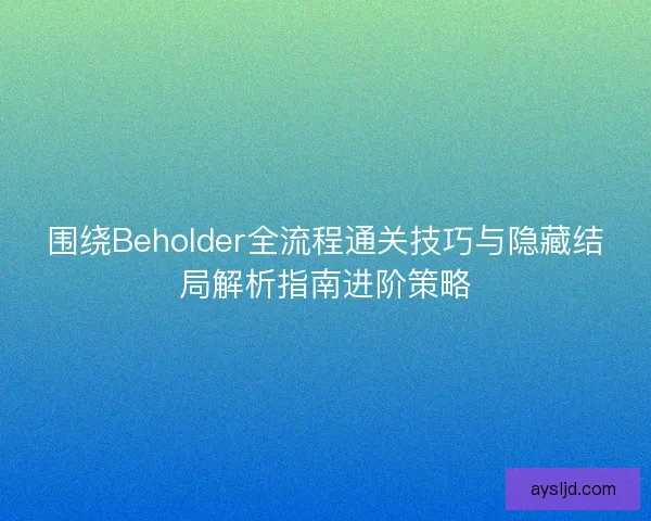 围绕Beholder全流程通关技巧与隐藏结局解析指南进阶策略