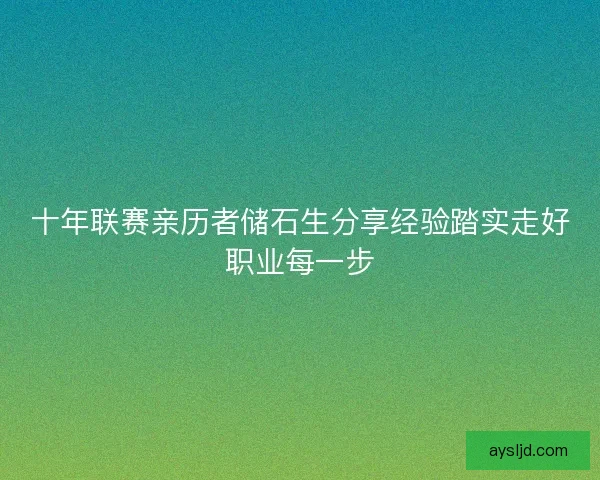 十年联赛亲历者储石生分享经验踏实走好职业每一步