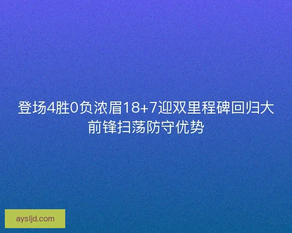 登场4胜0负浓眉18+7迎双里程碑回归大前锋扫荡防守优势