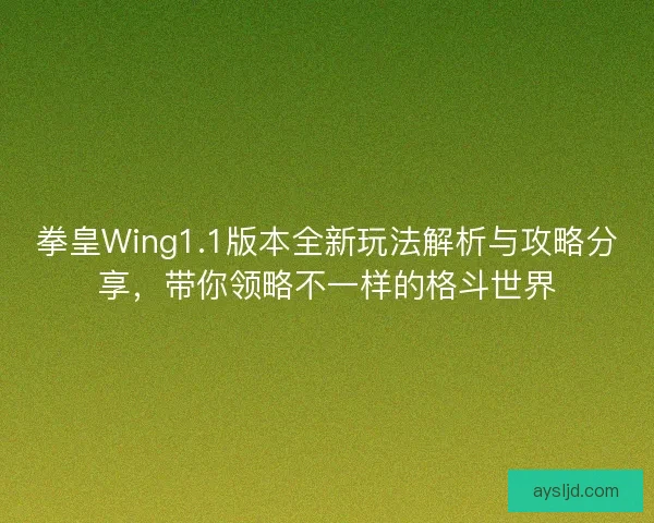拳皇Wing1.1版本全新玩法解析与攻略分享，带你领略不一样的格斗世界